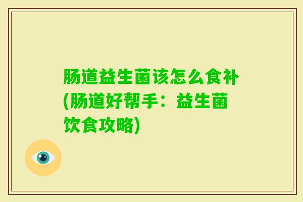 肠道益生菌该怎么食补(肠道好帮手:益生菌饮食攻略) 肠道益生菌该怎么食补(肠道好帮手:益生菌饮食攻略)