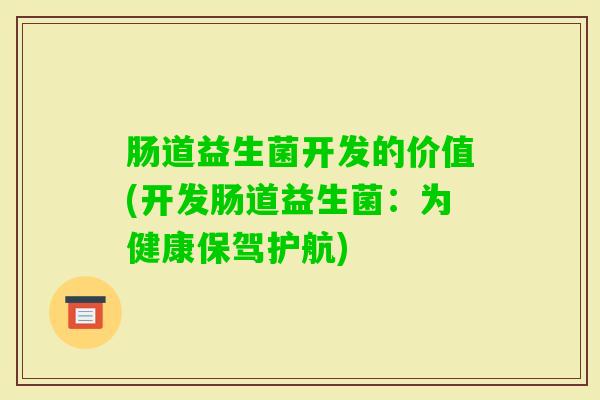 肠道益生菌开发的价值(开发肠道益生菌：为健康保驾护航)