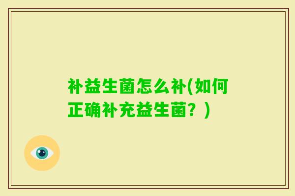 补益生菌怎么补(如何正确补充益生菌?) 补益生菌怎么补(如何正确补充益生菌?)