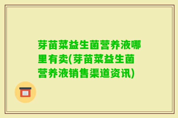 芽苗菜益生菌营养液哪里有卖(芽苗菜益生菌营养液销售渠道资讯) 芽苗菜益生菌营养液哪里有卖(芽苗菜益生菌营养液销售渠道资讯)