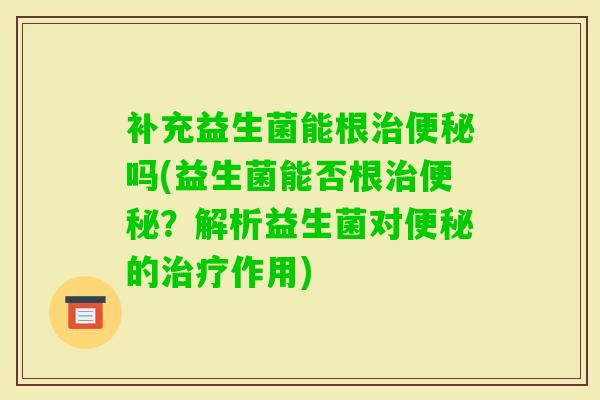 补充益生菌能根吗(益生菌能否根？解析益生菌对的作用)
