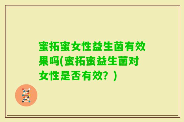 蜜拓蜜女性益生菌有效果吗(蜜拓蜜益生菌对女性是否有效？)