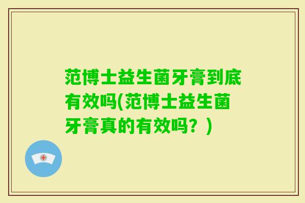 范博士益生菌牙膏到底有效吗(范博士益生菌牙膏真的有效吗?) 范博士益生菌牙膏到底有效吗(范博士益生菌牙膏真的有效吗?)