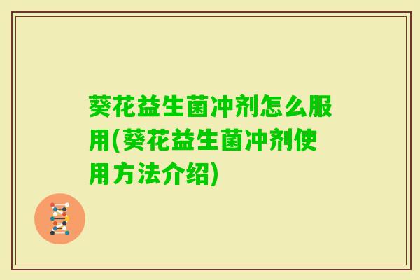 葵花益生菌冲剂怎么服用(葵花益生菌冲剂使用方法介绍) 葵花益生菌冲剂怎么服用(葵花益生菌冲剂使用方法介绍)