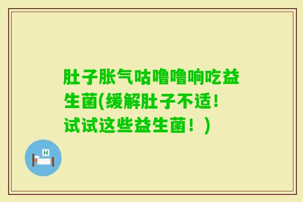 肚子咕噜噜响吃益生菌(缓解肚子不适！试试这些益生菌！)