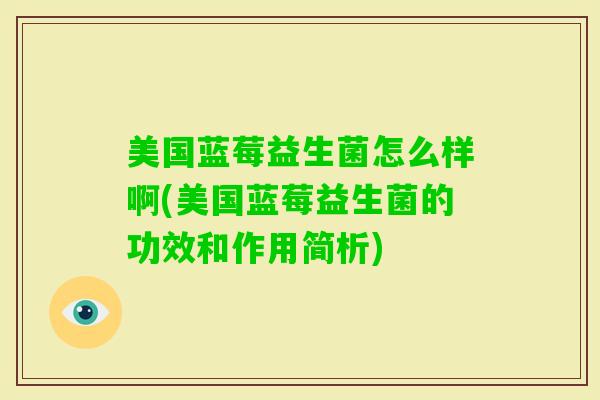 美国蓝莓益生菌怎么样啊(美国蓝莓益生菌的功效和作用简析) 美国蓝莓益生菌怎么样啊(美国蓝莓益生菌的功效和作用简析)