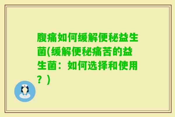 如何缓解益生菌(缓解痛苦的益生菌:如何选择和使用?) 如何缓解益生菌(缓解痛苦的益生菌:如何选择和使用?)