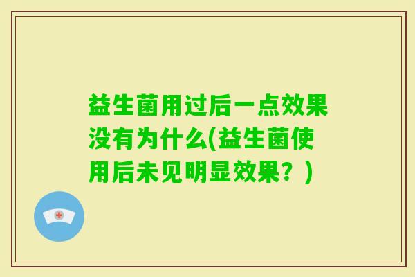 益生菌用过后一点效果没有为什么(益生菌使用后未见明显效果？)