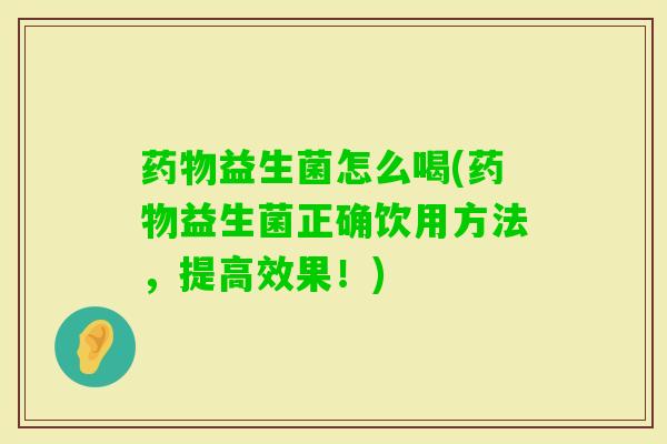 益生菌怎么喝(益生菌正确饮用方法,提高效果!) 益生菌怎么喝(益生菌正确饮用方法,提高效果!)