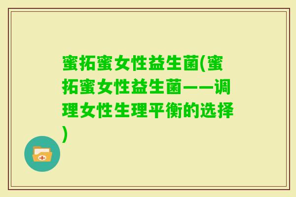 蜜拓蜜女性益生菌(蜜拓蜜女性益生菌——调理女性生理平衡的选择) 蜜拓蜜女性益生菌(蜜拓蜜女性益生菌——调理女性生理平衡的选择)