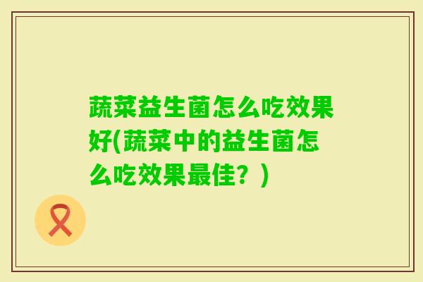 蔬菜益生菌怎么吃效果好(蔬菜中的益生菌怎么吃效果佳?) 蔬菜益生菌怎么吃效果好(蔬菜中的益生菌怎么吃效果佳?)