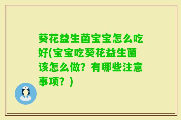 葵花益生菌宝宝怎么吃好(宝宝吃葵花益生菌该怎么做？有哪些注意事项？)