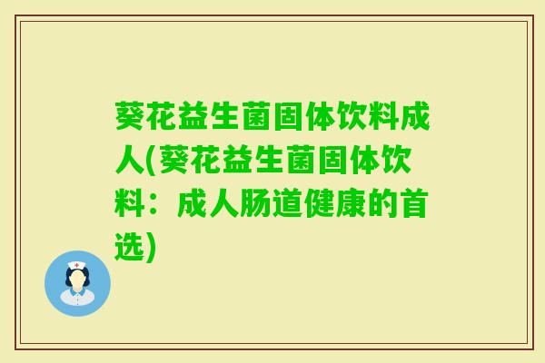 葵花益生菌固体饮料成人(葵花益生菌固体饮料:成人肠道健康的首选) 葵花益生菌固体饮料成人(葵花益生菌固体饮料:成人肠道健康的首选)