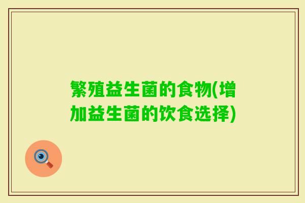 繁殖益生菌的食物(增加益生菌的饮食选择) 繁殖益生菌的食物(增加益生菌的饮食选择)