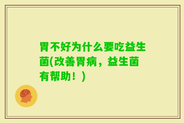 胃不好为什么要吃益生菌(改善胃，益生菌有帮助！)