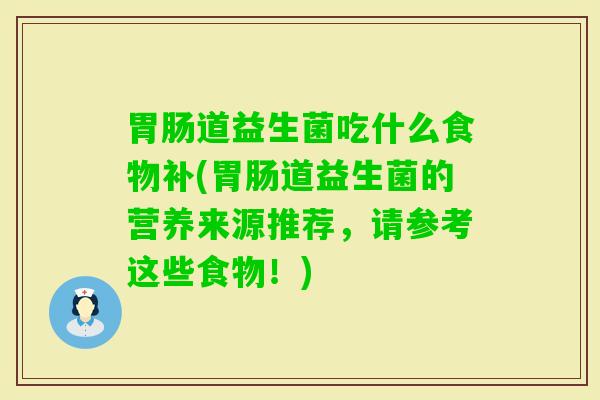 道益生菌吃什么食物补(道益生菌的营养来源推荐,请参考这些食物!) 道益生菌吃什么食物补(道益生菌的营养来源推荐,请参考这些食物!)