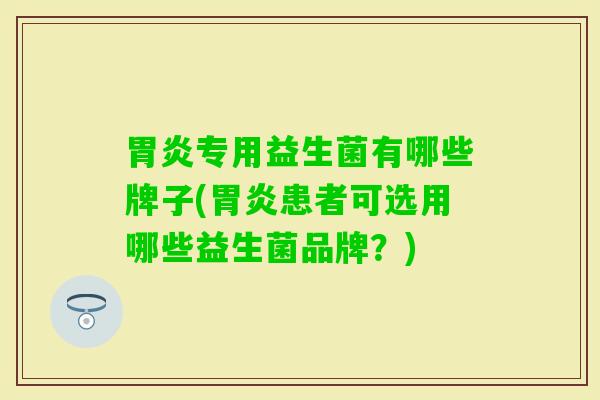 专用益生菌有哪些牌子(患者可选用哪些益生菌品牌？)