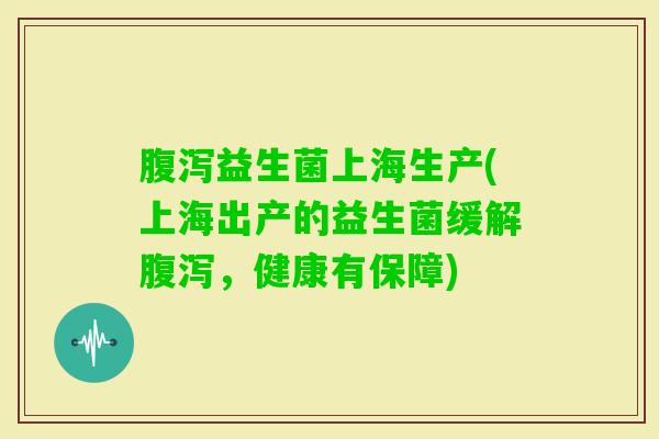 益生菌上海生产(上海出产的益生菌缓解,健康有保障) 益生菌上海生产(上海出产的益生菌缓解,健康有保障)