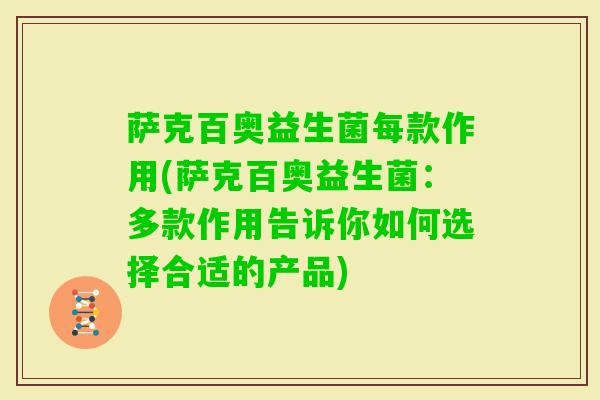 萨克百奥益生菌每款作用(萨克百奥益生菌：多款作用告诉你如何选择合适的产品)