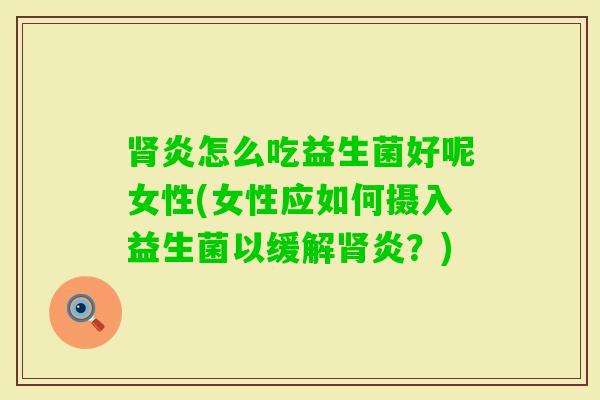 炎怎么吃益生菌好呢女性(女性应如何摄入益生菌以缓解炎?) 炎怎么吃益生菌好呢女性(女性应如何摄入益生菌以缓解炎?)