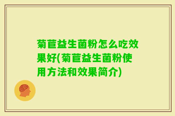 菊苣益生菌粉怎么吃效果好(菊苣益生菌粉使用方法和效果简介)