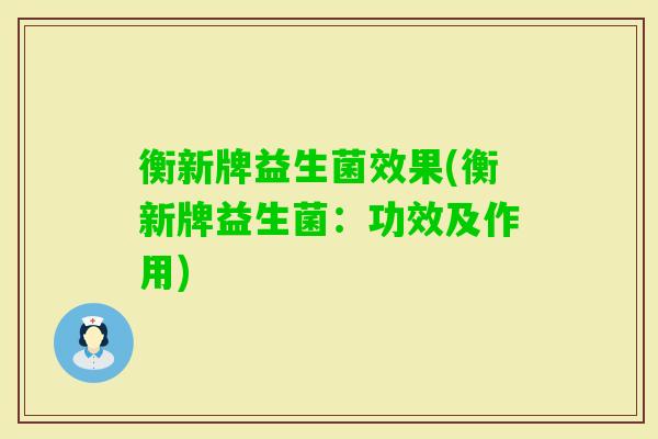 衡新牌益生菌效果(衡新牌益生菌:功效及作用) 衡新牌益生菌效果(衡新牌益生菌:功效及作用)