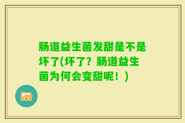 肠道益生菌发甜是不是坏了(坏了?肠道益生菌为何会变甜呢!) 肠道益生菌发甜是不是坏了(坏了?肠道益生菌为何会变甜呢!)