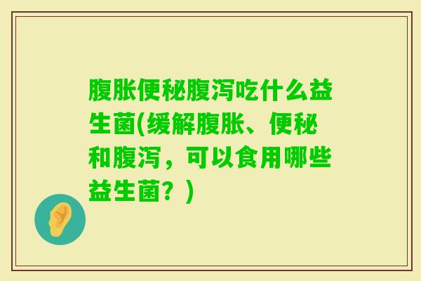 吃什么益生菌(缓解、和，可以食用哪些益生菌？)