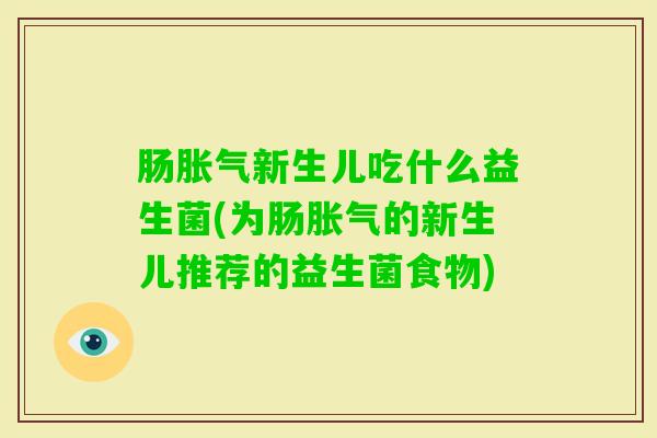 肠新生儿吃什么益生菌(为肠的新生儿推荐的益生菌食物) 肠新生儿吃什么益生菌(为肠的新生儿推荐的益生菌食物)