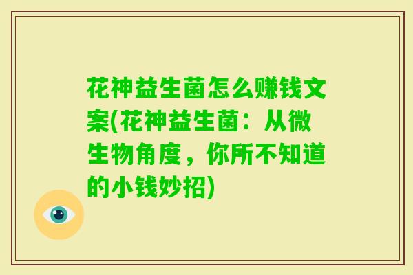 花神益生菌怎么赚钱文案(花神益生菌：从微生物角度，你所不知道的小钱妙招)