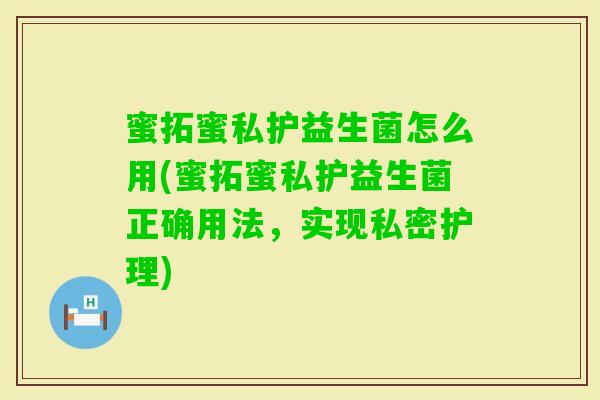 蜜拓蜜私护益生菌怎么用(蜜拓蜜私护益生菌正确用法,实现私密护理) 蜜拓蜜私护益生菌怎么用(蜜拓蜜私护益生菌正确用法,实现私密护理)