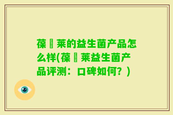 葆苾莱的益生菌产品怎么样(葆苾莱益生菌产品评测：口碑如何？)