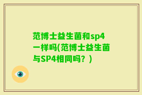 范博士益生菌和sp4一样吗(范博士益生菌与SP4相同吗?) 范博士益生菌和sp4一样吗(范博士益生菌与SP4相同吗?)
