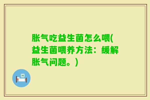 吃益生菌怎么喂(益生菌喂养方法：缓解问题。)