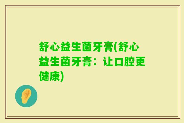 舒心益生菌牙膏(舒心益生菌牙膏：让口腔更健康)