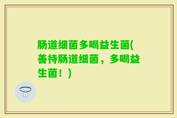 肠道多喝益生菌(善待肠道，多喝益生菌！)