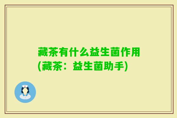 藏茶有什么益生菌作用(藏茶：益生菌助手)