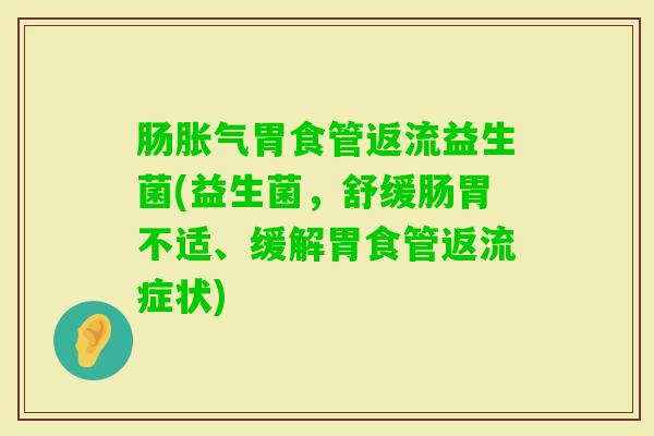 肠胃食管返流益生菌(益生菌，舒缓肠胃不适、缓解胃食管返流症状)