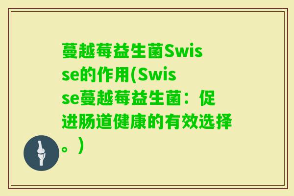 蔓越莓益生菌Swisse的作用(Swisse蔓越莓益生菌:促进肠道健康的有效选择。) 蔓越莓益生菌Swisse的作用(Swisse蔓越莓益生菌:促进肠道健康的有效选择。)