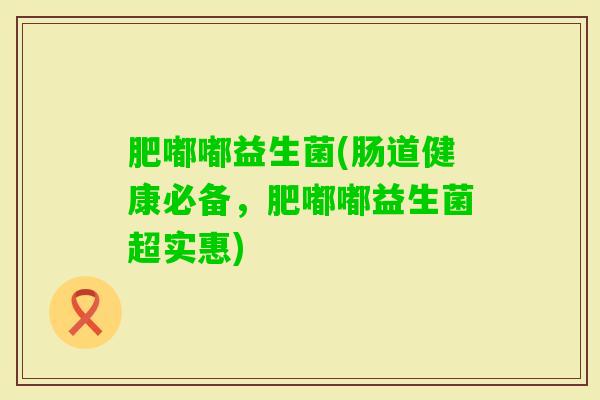 肥嘟嘟益生菌(肠道健康必备,肥嘟嘟益生菌超实惠) 肥嘟嘟益生菌(肠道健康必备,肥嘟嘟益生菌超实惠)