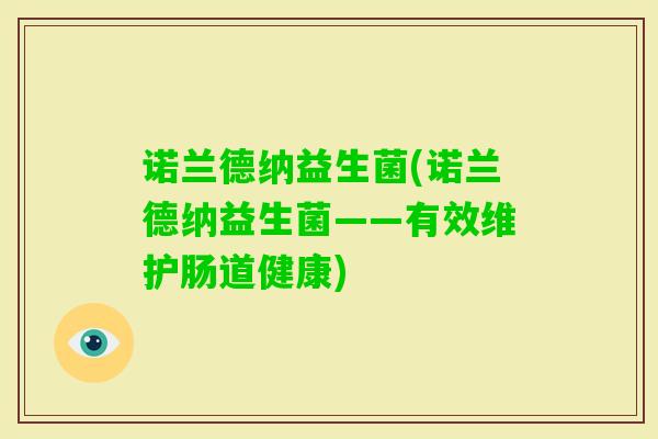 诺兰德纳益生菌(诺兰德纳益生菌——有效维护肠道健康) 诺兰德纳益生菌(诺兰德纳益生菌——有效维护肠道健康)