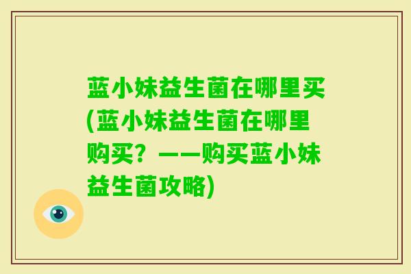 蓝小妹益生菌在哪里买(蓝小妹益生菌在哪里购买？——购买蓝小妹益生菌攻略)