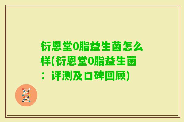 衍恩堂0脂益生菌怎么样(衍恩堂0脂益生菌:评测及口碑回顾) 衍恩堂0脂益生菌怎么样(衍恩堂0脂益生菌:评测及口碑回顾)