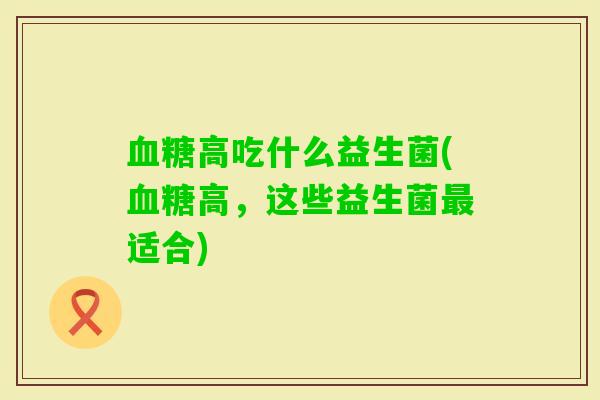 高吃什么益生菌(高,这些益生菌适合) 高吃什么益生菌(高,这些益生菌适合)
