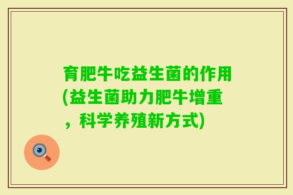 育肥牛吃益生菌的作用(益生菌助力肥牛增重，科学养殖新方式)