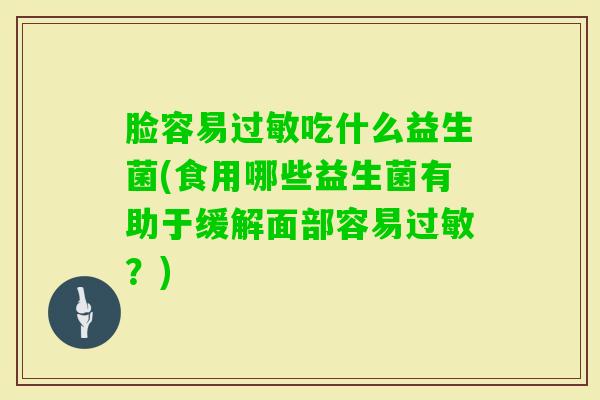 脸容易吃什么益生菌(食用哪些益生菌有助于缓解面部容易？)