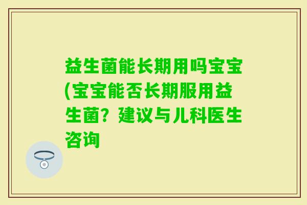 益生菌能长期用吗宝宝(宝宝能否长期服用益生菌？建议与儿科医生咨询