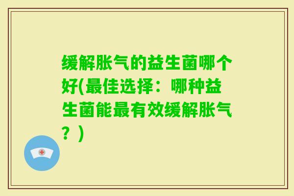 缓解的益生菌哪个好(佳选择:哪种益生菌能有效缓解?) 缓解的益生菌哪个好(佳选择:哪种益生菌能有效缓解?)