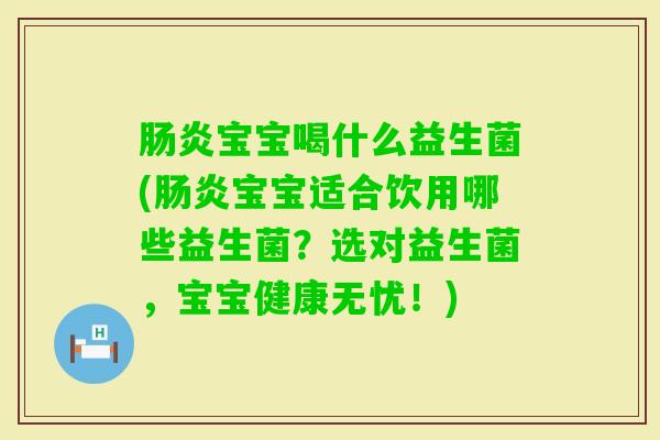 宝宝喝什么益生菌(宝宝适合饮用哪些益生菌?选对益生菌,宝宝健康无忧!) 宝宝喝什么益生菌(宝宝适合饮用哪些益生菌?选对益生菌,宝宝健康无忧!)