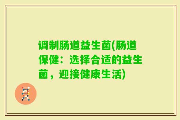 调制肠道益生菌(肠道保健：选择合适的益生菌，迎接健康生活)